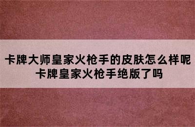 卡牌大师皇家火枪手的皮肤怎么样呢 卡牌皇家火枪手绝版了吗